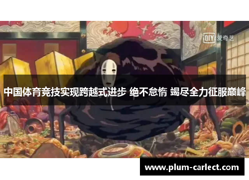 中国体育竞技实现跨越式进步 绝不怠惰 竭尽全力征服巅峰